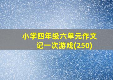 小学四年级六单元作文记一次游戏(250)