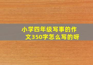 小学四年级写事的作文350字怎么写的呀