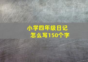 小学四年级日记怎么写150个字