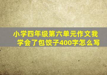 小学四年级第六单元作文我学会了包饺子400字怎么写