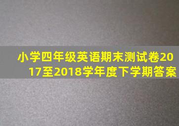 小学四年级英语期末测试卷2017至2018学年度下学期答案