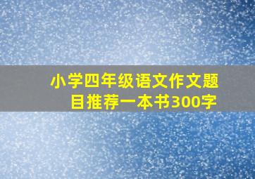 小学四年级语文作文题目推荐一本书300字