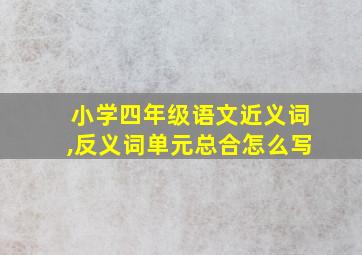 小学四年级语文近义词,反义词单元总合怎么写