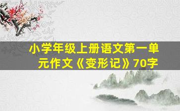 小学年级上册语文第一单元作文《变形记》70字