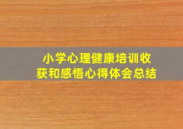 小学心理健康培训收获和感悟心得体会总结