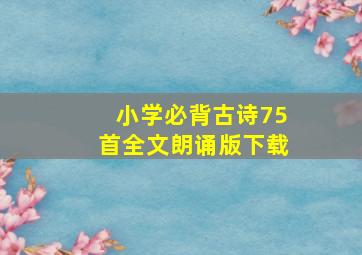 小学必背古诗75首全文朗诵版下载