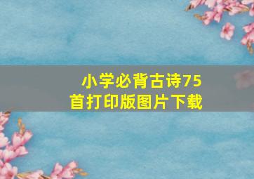 小学必背古诗75首打印版图片下载