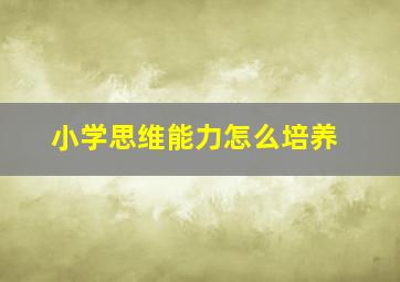 小学思维能力怎么培养