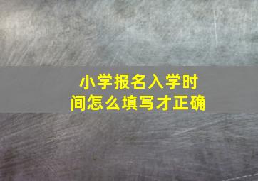 小学报名入学时间怎么填写才正确