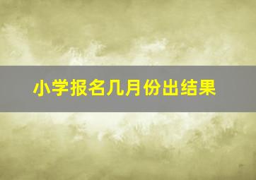 小学报名几月份出结果