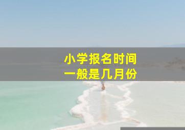 小学报名时间一般是几月份