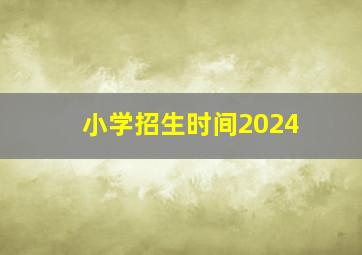 小学招生时间2024