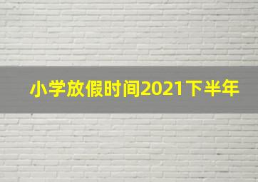 小学放假时间2021下半年