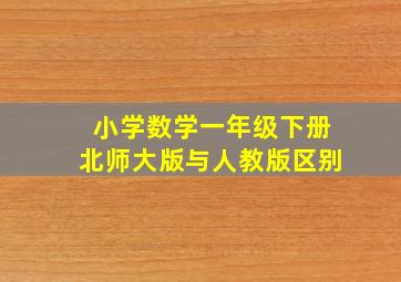 小学数学一年级下册北师大版与人教版区别