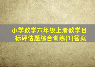 小学数学六年级上册教学目标评估题综合训练(1)答案