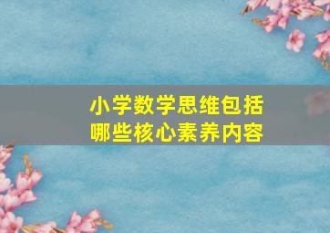 小学数学思维包括哪些核心素养内容