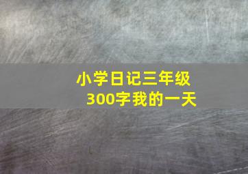 小学日记三年级300字我的一天