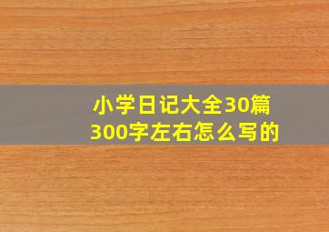 小学日记大全30篇300字左右怎么写的