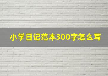 小学日记范本300字怎么写