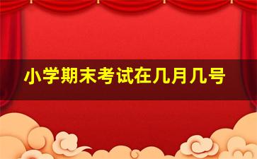 小学期末考试在几月几号