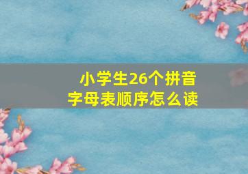 小学生26个拼音字母表顺序怎么读