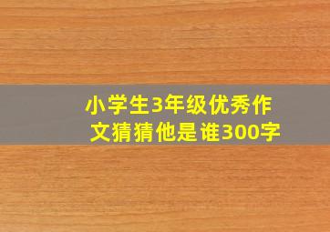 小学生3年级优秀作文猜猜他是谁300字