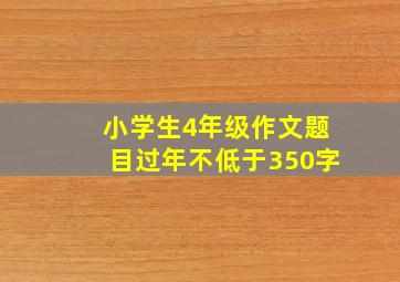 小学生4年级作文题目过年不低于350字