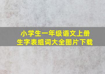 小学生一年级语文上册生字表组词大全图片下载