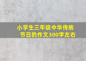 小学生三年级中华传统节日的作文300字左右