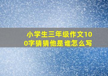 小学生三年级作文100字猜猜他是谁怎么写