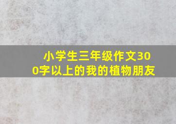 小学生三年级作文300字以上的我的植物朋友