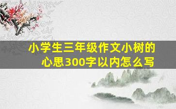 小学生三年级作文小树的心思300字以内怎么写