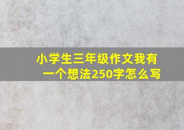 小学生三年级作文我有一个想法250字怎么写