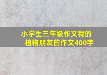 小学生三年级作文我的植物朋友的作文400字