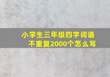 小学生三年级四字词语不重复2000个怎么写