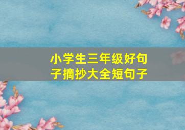 小学生三年级好句子摘抄大全短句子