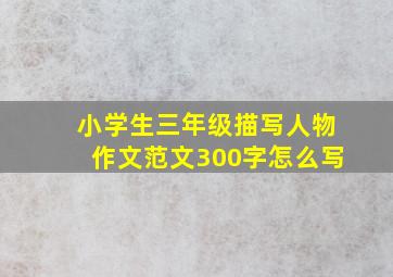 小学生三年级描写人物作文范文300字怎么写