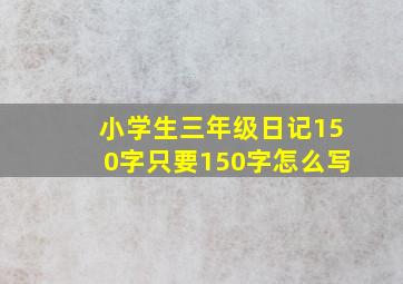 小学生三年级日记150字只要150字怎么写