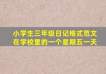 小学生三年级日记格式范文在学校里的一个星期五一天