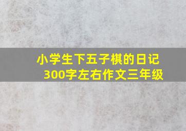 小学生下五子棋的日记300字左右作文三年级