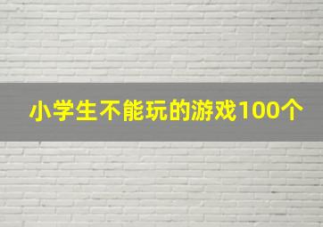 小学生不能玩的游戏100个