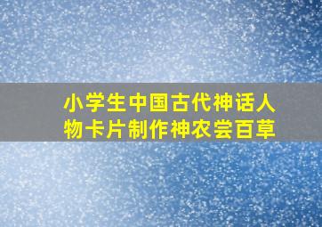 小学生中国古代神话人物卡片制作神农尝百草