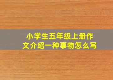 小学生五年级上册作文介绍一种事物怎么写