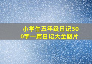 小学生五年级日记300字一篇日记大全图片