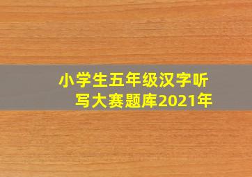 小学生五年级汉字听写大赛题库2021年