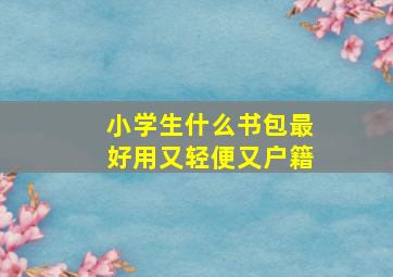 小学生什么书包最好用又轻便又户籍