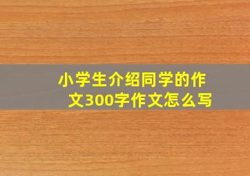 小学生介绍同学的作文300字作文怎么写