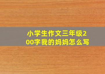 小学生作文三年级200字我的妈妈怎么写