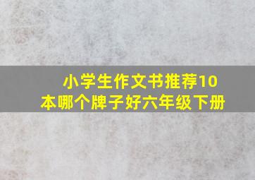 小学生作文书推荐10本哪个牌子好六年级下册