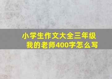 小学生作文大全三年级我的老师400字怎么写